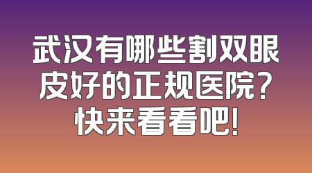武汉有哪些割双眼皮好的正规医院？快来看看吧！