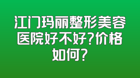 江门玛丽整形美容医院好不好？价格如何？