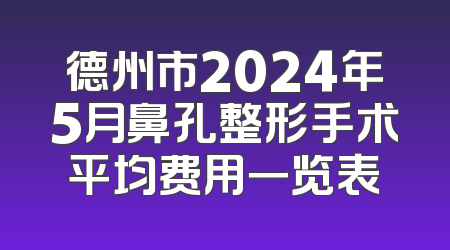 德州市2024年5月鼻孔整形手术平均费用一览表