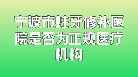 宁波市蛀牙修补医院是否为正规医疗机构