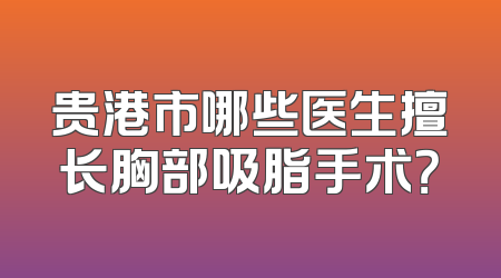 贵港市哪些医生擅长胸部吸脂手术？