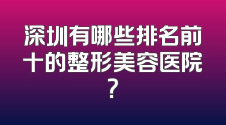 深圳有哪些排名前十的整形美容医院？