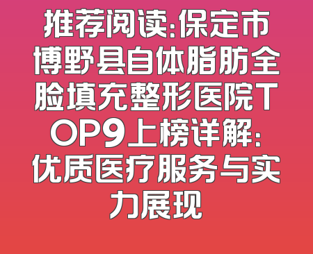 推荐阅读：保定市博野县自体脂肪全脸填充整形医院TOP9上榜详解：优质医疗服务与实力展现