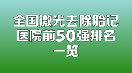 全国激光去除胎记医院前50强排名一览