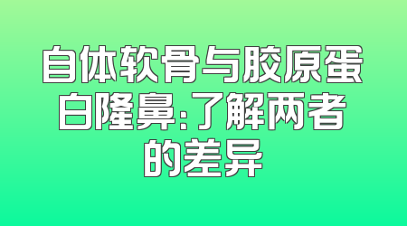自体软骨与胶原蛋白隆鼻：了解两者的差异