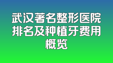 武汉著名整形医院排名及种植牙费用概览