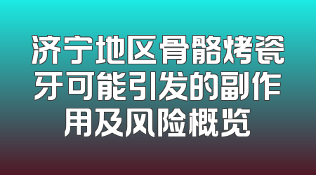 济宁地区骨骼烤瓷牙可能引发的副作用及风险概览