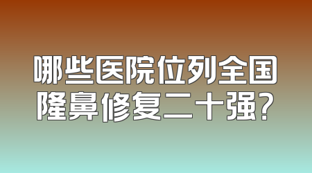 哪些医院位列全国隆鼻修复二十强？