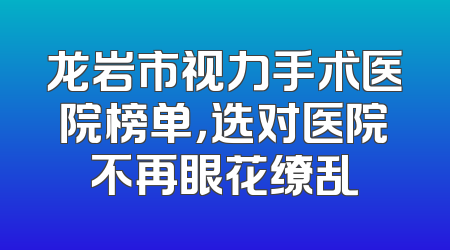 龙岩市视力手术医院榜单，选对医院不再眼花缭乱