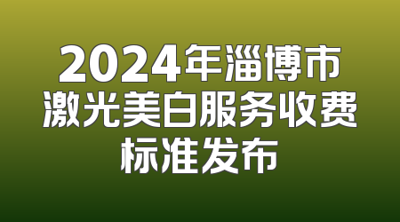 2024年淄博市激光美白服务收费标准发布