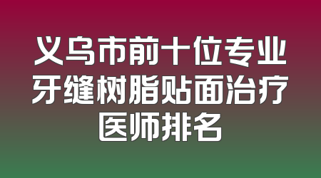 义乌市前十位专业牙缝树脂贴面治疗医师排名