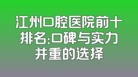 江州口腔医院前十排名：口碑与实力并重的选择