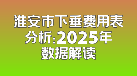 淮安市下垂费用表分析：2025年数据解读