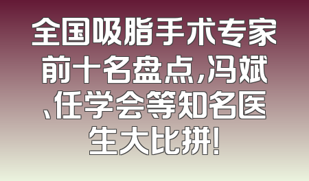 全国吸脂手术专家前十名盘点，冯斌、任学会等知名医生大比拼！