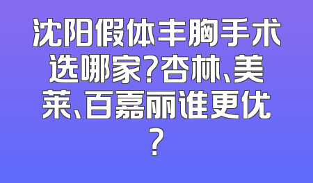 沈阳假体丰胸手术选哪家？杏林、美莱、百嘉丽谁更优？