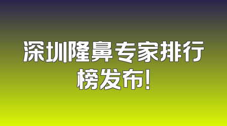 深圳隆鼻专家排行榜发布！