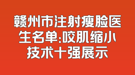 赣州市注射瘦脸医生名单：咬肌缩小技术十强展示