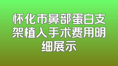 怀化市鼻部蛋白支架植入手术费用明细展示