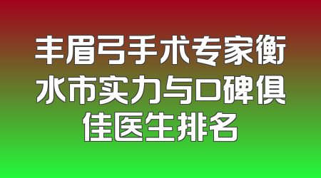 丰眉弓手术专家衡水市实力与口碑俱佳医生排名