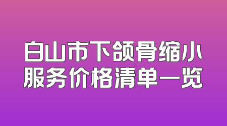 白山市下颌骨缩小服务价格清单一览