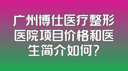 广州博仕医疗整形医院项目价格和医生简介如何？