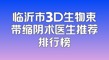 临沂市3D生物束带缩阴术医生推荐排行榜