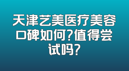 天津艺美医疗美容口碑如何？值得尝试吗？