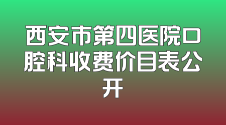 西安市第四医院口腔科收费价目表公开