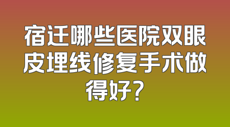 宿迁哪些医院双眼皮埋线修复手术做得好？