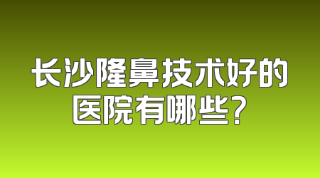 长沙隆鼻技术好的医院有哪些？