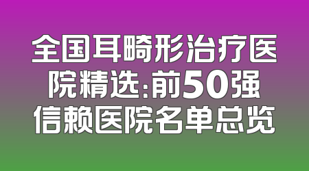 全国耳畸形治疗医院精选：前50强信赖医院名单总览