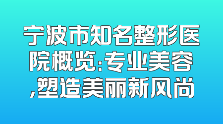 宁波市知名整形医院概览：专业美容，塑造美丽新风尚