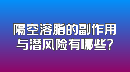 隔空溶脂的副作用与潜风险有哪些？