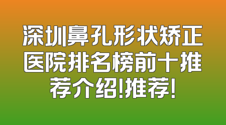 深圳鼻孔形状矫正医院排名榜前十推荐介绍！推荐！