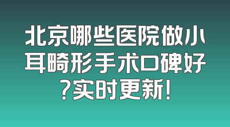 北京哪些医院做小耳畸形手术口碑好？实时更新！