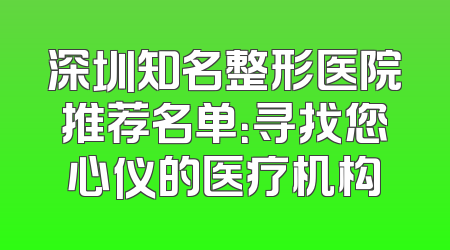 深圳知名整形医院推荐名单：寻找您心仪的医疗机构