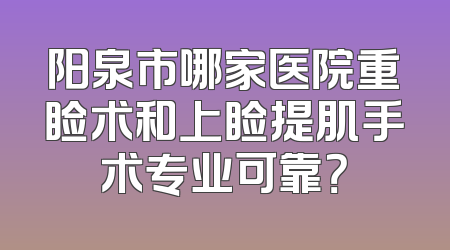 阳泉市哪家医院重睑术和上睑提肌手术专业可靠？