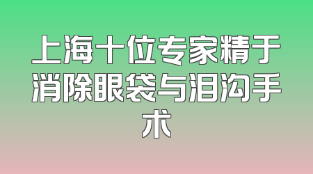 上海十位专家精于消除眼袋与泪沟手术