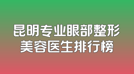 昆明专业眼部整形美容医生排行榜