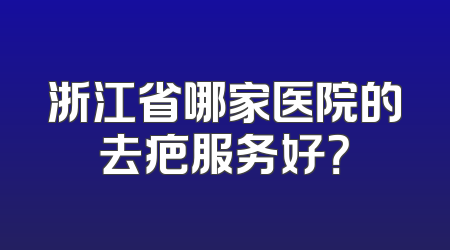 浙江省哪家医院的去疤服务好？