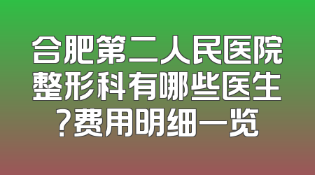 合肥第二人民医院整形科有哪些医生？费用明细一览