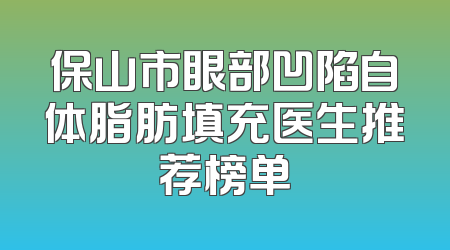 保山市眼部凹陷自体脂肪填充医生推荐榜单