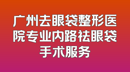 广州去眼袋整形医院专业内路祛眼袋手术服务