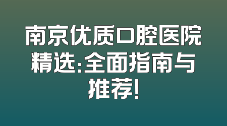 南京优质口腔医院精选：全面指南与推荐！