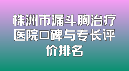 株洲市漏斗胸治疗医院口碑与专长评价排名