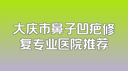 大庆市鼻子凹疤修复专业医院推荐