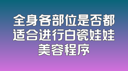 全身各部位是否都适合进行白瓷娃娃美容程序