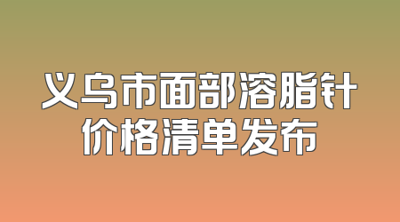 义乌市面部溶脂针价格清单发布