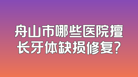 舟山市哪些医院擅长牙体缺损修复？