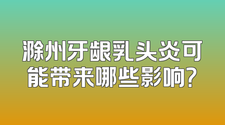 滁州牙龈乳头炎可能带来哪些影响？